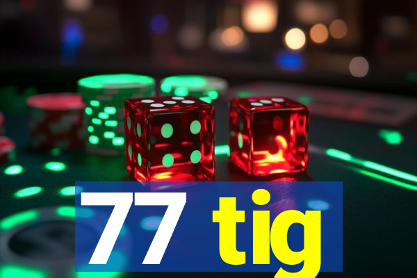 77 tig